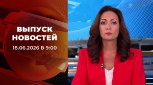 Выпуск новостей в 09:00 от 18.06.2026