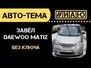 Как завести без ключа Daewoo Matiz (Дэу Матиз) | У меня получилось это сделать | #ИАЮ