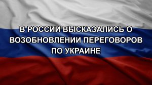В России высказались о возобновлении переговоров по Украине