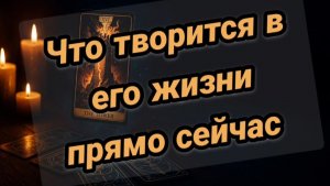 Что происходит в его жизни прямо сейчас