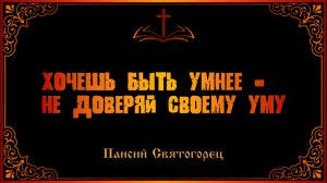Паисий Святогорец. Хочешь быть умнее - не доверяй своему уму