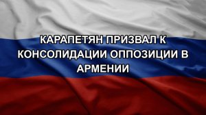 Карапетян призвал к консолидации оппозиции в Армении