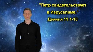 Деяния 11:1-18 «Петр свидетельствует  в Иерусалиме.»