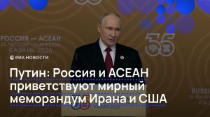 Путин: Россия и АСЕАН приветствуют мирный меморандум Ирана и США