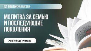 Молитва за семью и последующие поколения | Александр Гуртаев