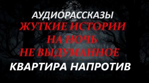 СТРАШНЫЕ РАССКАЗЫ НА НОЧЬ-КВАРТИРА НАПРОТИВ