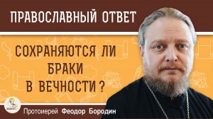 Сохраняются ли браки в вечности?  Протоиерей Феодор Бородин