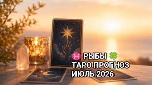 ♓ РЫБЫ 🍀 ТАРО ПРОГНОЗ ИЮЛЬ 2026