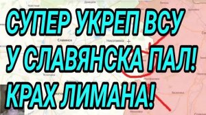 Супер укреп ВСУ у СЛАВЯНСКА пал! Крах Лимана. Центр Константиновки наш! Военные сводки