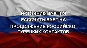 Источник: Турция рассчитывает на продолжение российско-турецких контактов