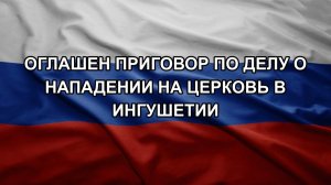 Оглашен приговор по делу о нападении на церковь в Ингушетии