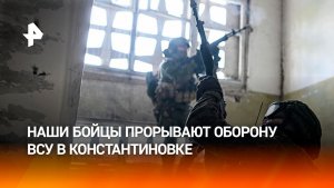 Наши бойцы прорывают оборону ВСУ в Константиновке