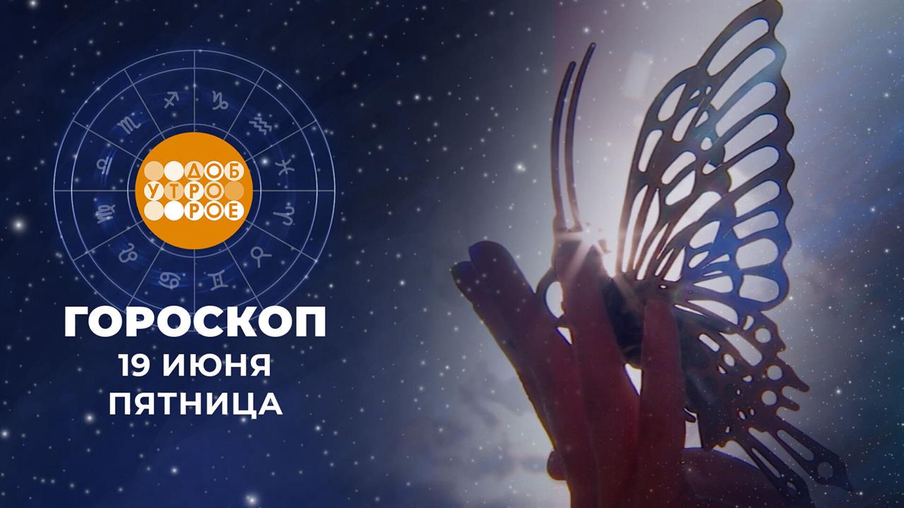 Гороскоп на 19 июня для всех знаков зодиака смотреть онлайн