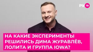 И на какие эксперименты решились Дима Журавлёв, Лолита и группа IOWA?