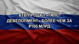 ВТБ продал «Галс-Девелопмент» более чем за ₽100 млрд