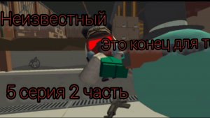 Неизвестный (5 серия 2 часть) ЭТО КОНЕЦ ДЛЯ ТЕБЯ!