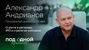 Александр Андрианов — о росте в регионах, IPO и стратегии GloraX