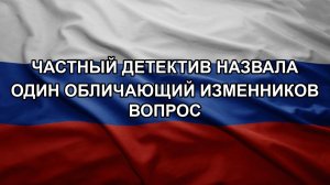 Частный детектив назвала один обличающий изменников вопрос