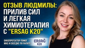 К20 - Отзыв Людмилы о онкопротекторе ЭРСАГ - Прилив сил - Легко перенесла химиотерапию