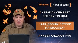Израиль срывает сделку Трампа. Как дроны летели на Москву? Киеву отдают F-16 - итоги 19 июня
