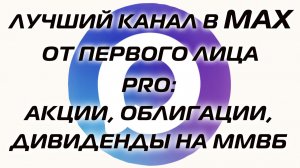 ЛУЧШИЙ КАНАЛ В MAX ОТ ПЕРВОГО ЛИЦА PRO АКЦИИ, ОБЛИГАЦИИ, ДИВИДЕНДЫ НА ММВБ
