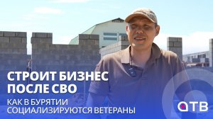 Строит бизнес после СВО. Как в Бурятии социализируются ветераны