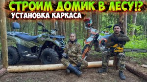 ЕДЕМ СТРОИТЬ ДОМИК В ЛЕСУ НА КВАДРОЦИКЛЕ и МОТОЦИКЛЕ!?УСТАНОВКА КАРКАСА, ПЕРВЫЙ ДЕНЬ СТРОИТЕЛЬСТВА!