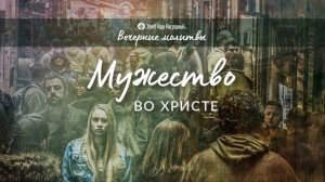 МУЖЕСТВО ВО ХРИСТЕ | Вечерние размышления