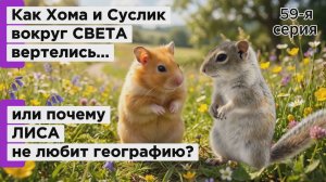 История про то «Как Хома и Суслик вокруг света вертелись...» или «Почему Лиса не любит ГЕОГРАФИЮ?»