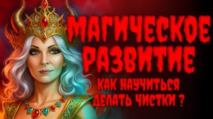 Как стать Сильным магом? МАГИЧЕСКОЕ РАЗВИТИЕ.Как научиться делать чистки?