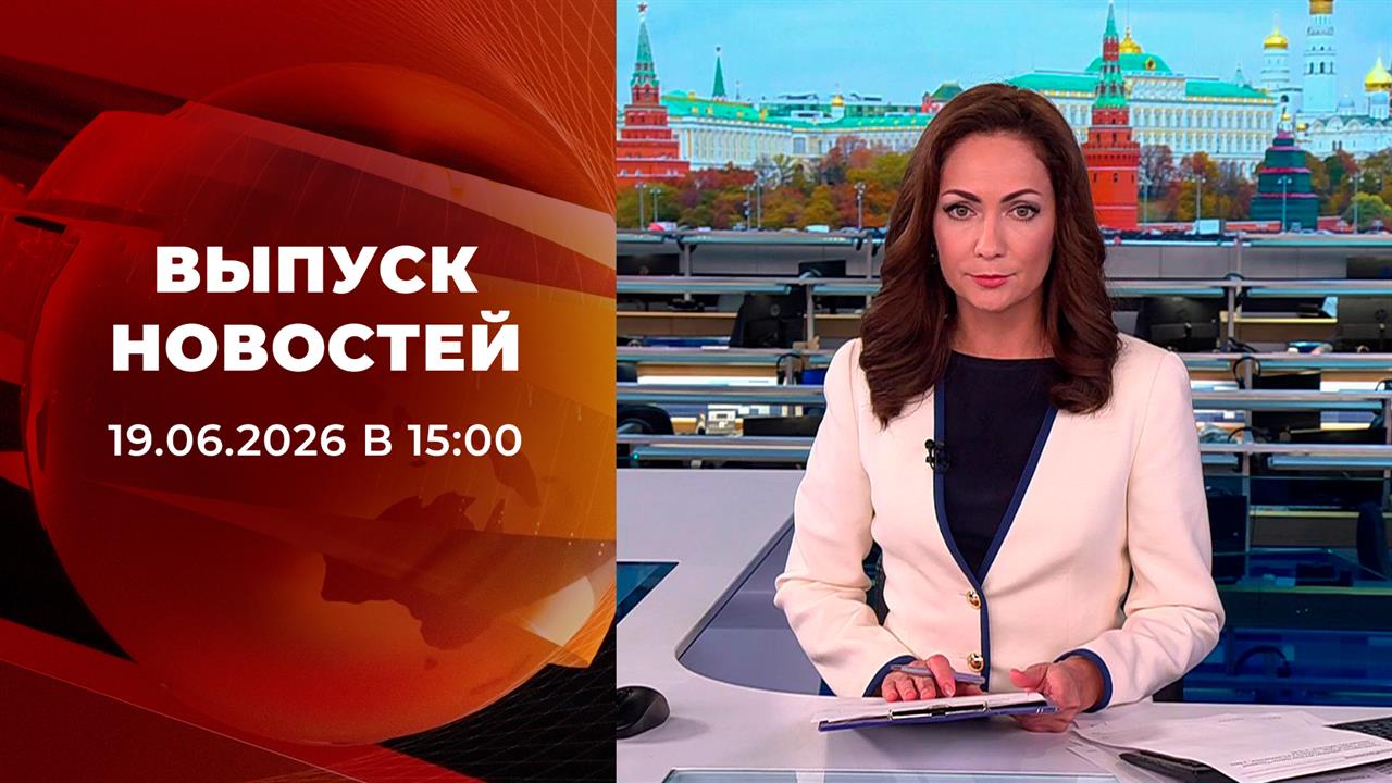 Выпуск новостей в 15:00 от 19.06.2026 смотреть онлайн