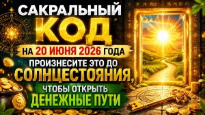 Сакральный код на 20 июня. Произнесите это до Солнцестояния, чтобы открыть дороги.