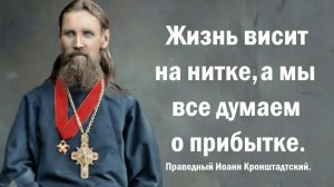 Жизнь висит на нитке, а мы все думаем о прибытке. Праведный Иоанн Кронштадтский.