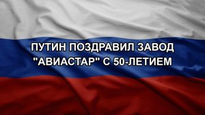 Путин поздравил завод «Авиастар» с 50-летием