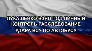Лукашенко взял под личный контроль расследование удара ВСУ по автобусу
