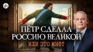 Петр сделал Россию великой. Или это миф? / Борис Кипнис