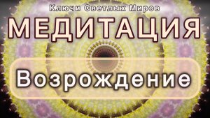 Возрождение. Трансформационная МЕДИТАЦИЯ. Высокие вибрации.