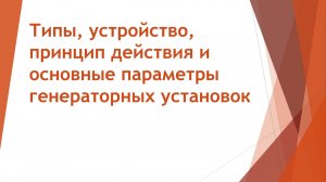2 Типы, устройство, принцип действия и основные параметры генераторных установок