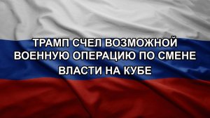 Трамп счел возможной военную операцию по смене власти на Кубе