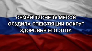 Семья Лионеля Месси осудила спекуляции вокруг здоровья его отца
