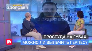 Простуда на губах. Можно ли вылечить герпес? Школа здоровья. GuberniaTV
