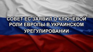 Совет ЕС заявил о ключевой роли Европы в украинском урегулировании
