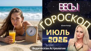 Весы ♎ - гороскоп на Июль 2026 года. От Юлии Капур