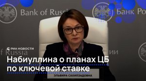 Набиуллина о планах ЦБ по ключевой ставке