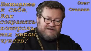 Внимание к себе. как сохранять контроль над миром чувств. Протоиерей Олег Стеняев