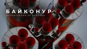 БАЙКОНУР 🚀 О впечатлениях запуска пилотируемой ракеты на Байконуре