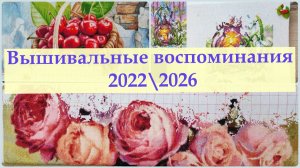 Вышивальные воспоминания 2022-26 #вышивкакрестиком #вышивка2026