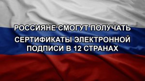 Россияне смогут получать сертификаты электронной подписи в 12 странах