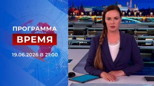 Выпуск программы «Время» от 19.06.2026