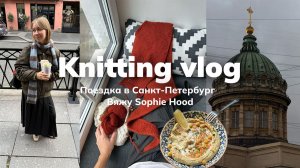 Вязальный влог #2 | Sophie hood & Поездка в Санкт-Петербург | Knitting vlog №2